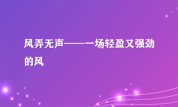风弄无声——一场轻盈又强劲的风
