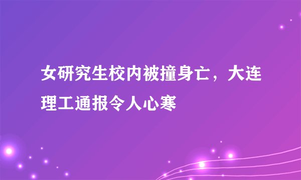 女研究生校内被撞身亡，大连理工通报令人心寒
