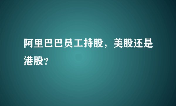 阿里巴巴员工持股，美股还是港股？