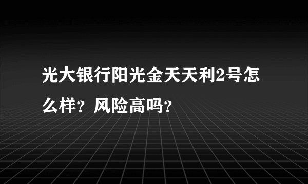 光大银行阳光金天天利2号怎么样？风险高吗？