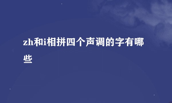 zh和i相拼四个声调的字有哪些