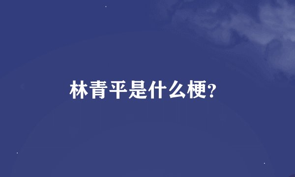林青平是什么梗？