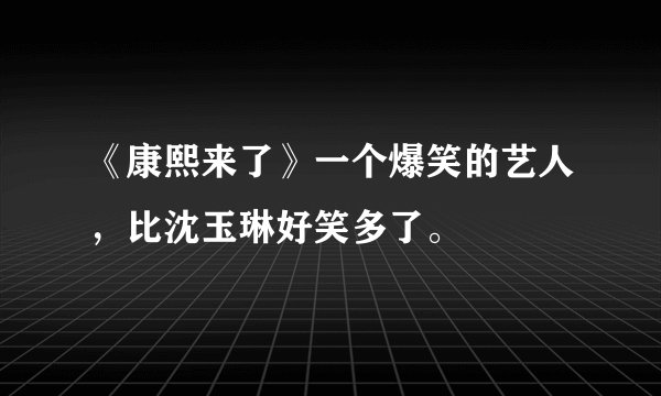 《康熙来了》一个爆笑的艺人，比沈玉琳好笑多了。