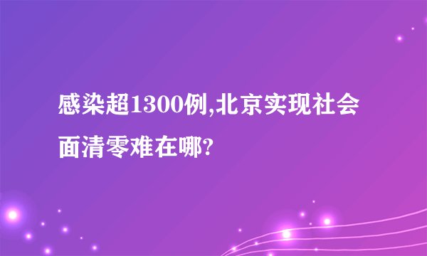 感染超1300例,北京实现社会面清零难在哪?