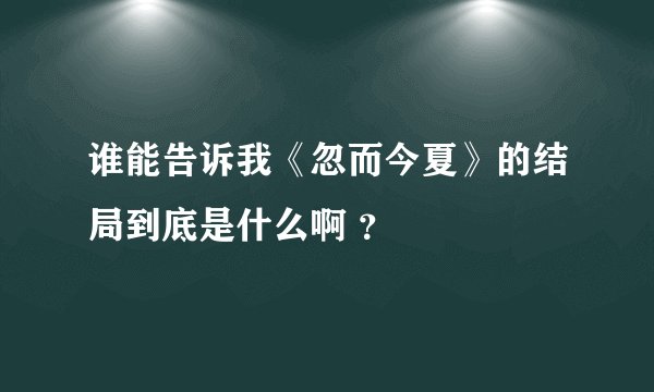 谁能告诉我《忽而今夏》的结局到底是什么啊 ？