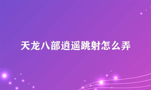 天龙八部逍遥跳射怎么弄
