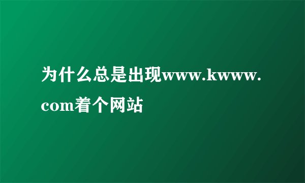 为什么总是出现www.kwww.com着个网站