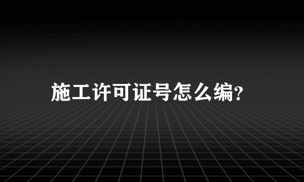 施工许可证号怎么编？