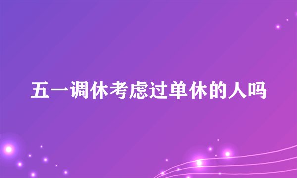 五一调休考虑过单休的人吗
