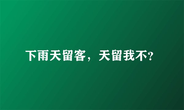 下雨天留客,天留我不?