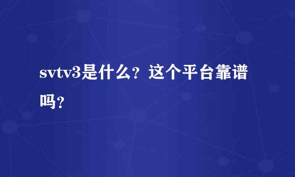 svtv3是什么？这个平台靠谱吗？
