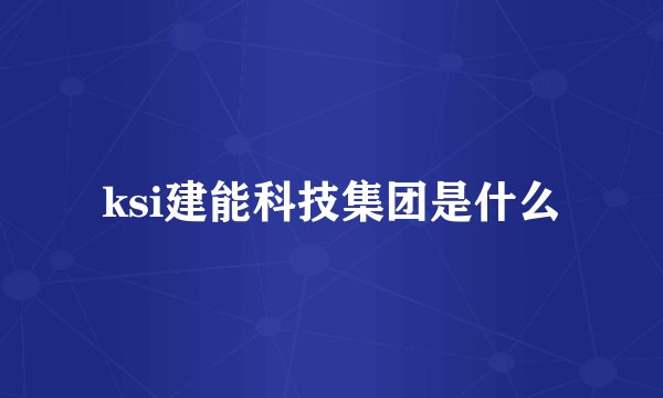 ksi建能科技集团是什么