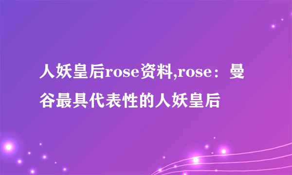 人妖皇后rose资料,rose：曼谷最具代表性的人妖皇后