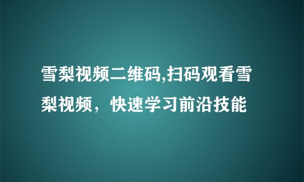 雪梨视频二维码,扫码观看雪梨视频，快速学习前沿技能