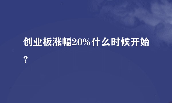 创业板涨幅20%什么时候开始？