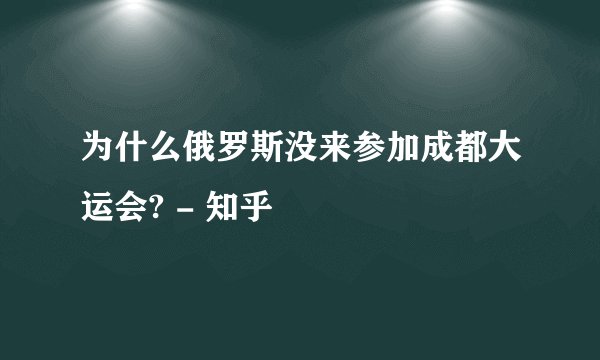 为什么俄罗斯没来参加成都大运会? - 知乎