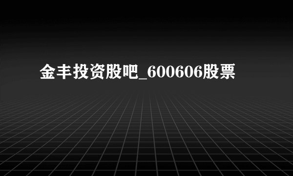 金丰投资股吧_600606股票