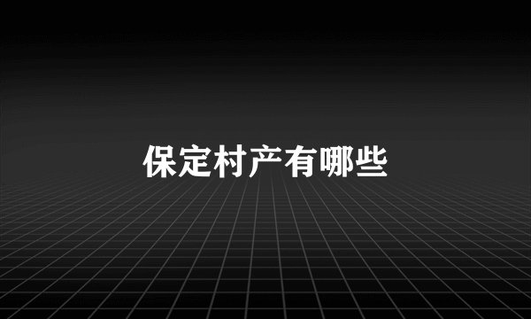 保定村产有哪些