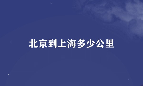 北京到上海多少公里