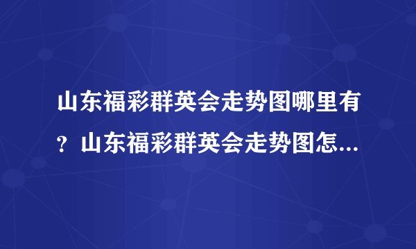 山东福彩群英会走势图哪里有？山东福彩群英会走势图怎么看号？