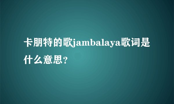 卡朋特的歌jambalaya歌词是什么意思？