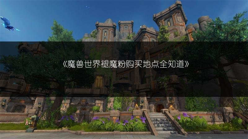 魔兽世界褪魔粉购买地点全知道