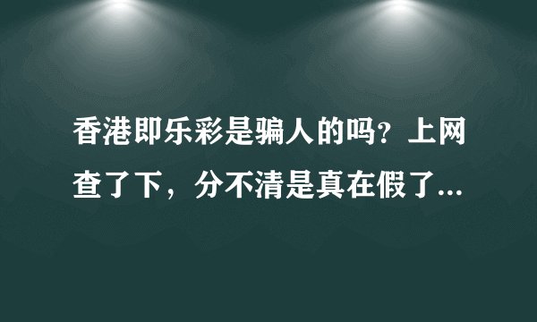 香港即乐彩是骗人的吗？上网查了下，分不清是真在假了，懂的朋友帮忙回答下