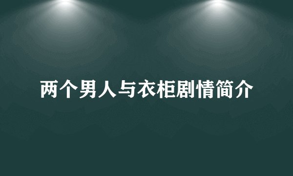 两个男人与衣柜剧情简介