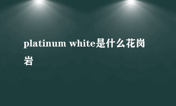 platinum white是什么花岗岩