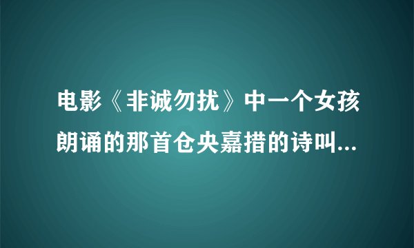 电影《非诚勿扰》中一个女孩朗诵的那首仓央嘉措的诗叫什么名字？