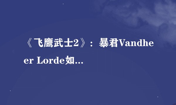 《飞鹰武士2》：暴君Vandheer Lorde如何在越狱后复国？