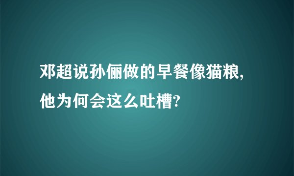 邓超说孙俪做的早餐像猫粮,他为何会这么吐槽?