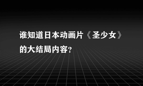 谁知道日本动画片《圣少女》的大结局内容？