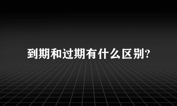 到期和过期有什么区别?