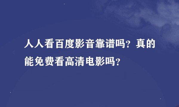 人人看百度影音靠谱吗？真的能免费看高清电影吗？