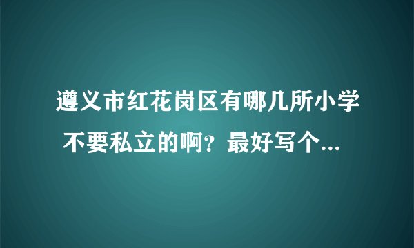遵义市红花岗区有哪几所小学 不要私立的啊?最好写个全称 谢谢