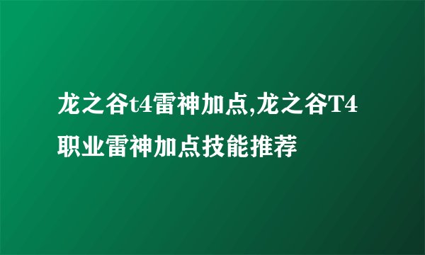 龙之谷t4雷神加点,龙之谷T4职业雷神加点技能推荐