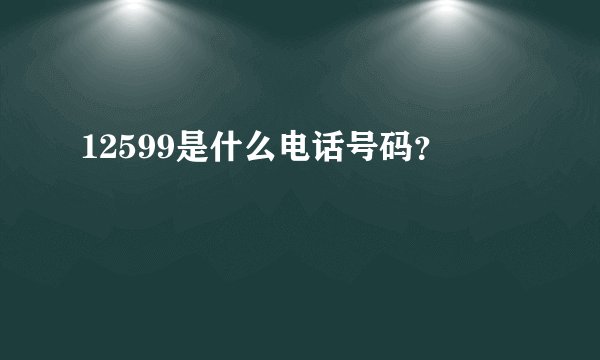 12599是什么电话号码？