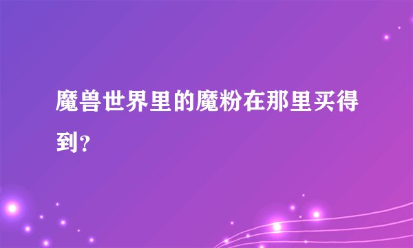 魔兽世界里的魔粉在那里买得到？