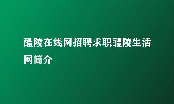 醴陵在线网招聘求职醴陵生活网简介