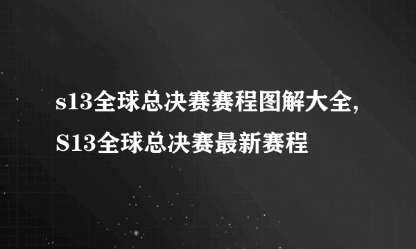 s13全球总决赛赛程图解大全,S13全球总决赛最新赛程
