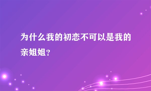 为什么我的初恋不可以是我的亲姐姐？