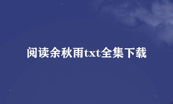 阅读余秋雨txt全集下载
