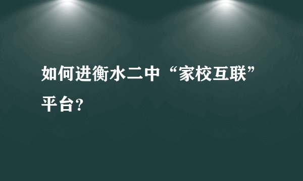 如何进衡水二中“家校互联”平台？