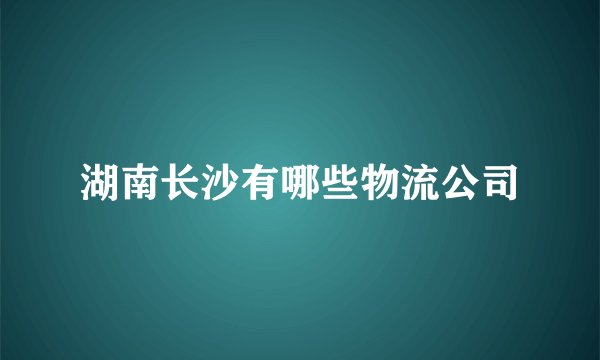 湖南长沙有哪些物流公司