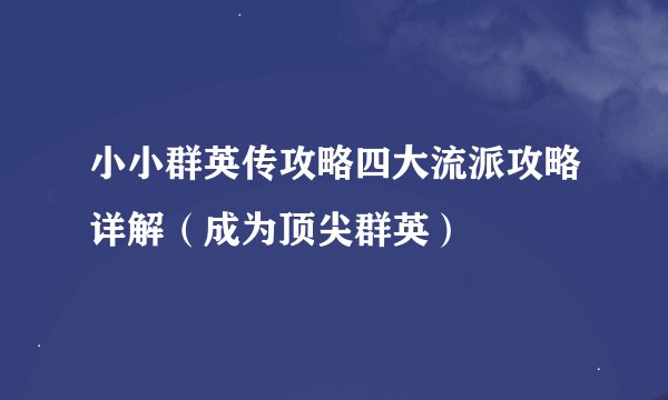 小小群英传攻略四大流派攻略详解（成为顶尖群英）