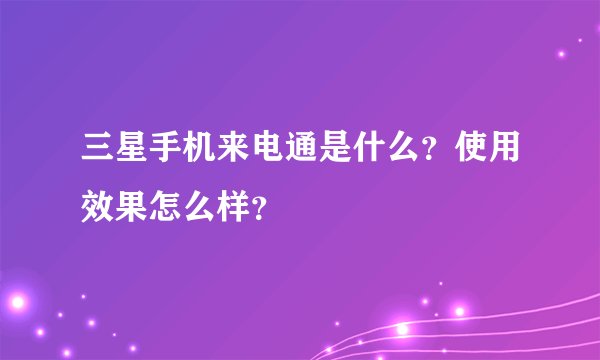 三星手机来电通是什么？使用效果怎么样？