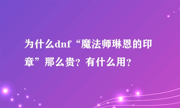 为什么dnf“魔法师琳恩的印章”那么贵？有什么用？