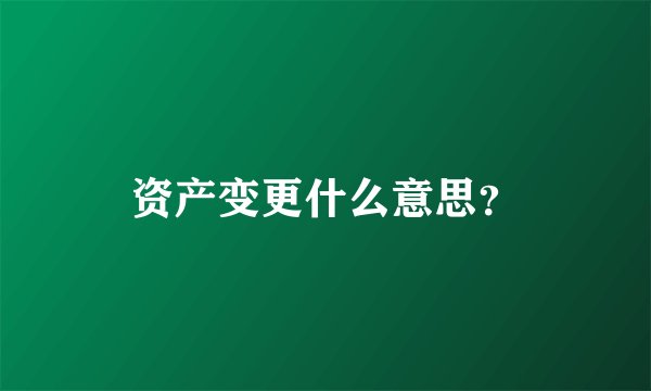 资产变更什么意思？