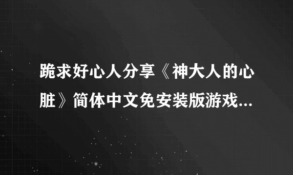 跪求好心人分享《神大人的心脏》简体中文免安装版游戏免费百度云资源